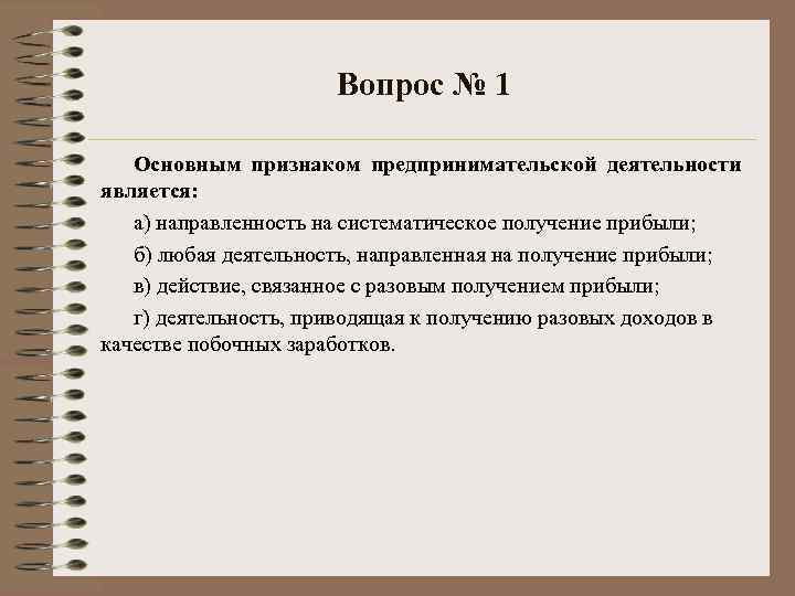 Вопрос № 1 Основным признаком предпринимательской деятельности является: а) направленность на систематическое получение прибыли;