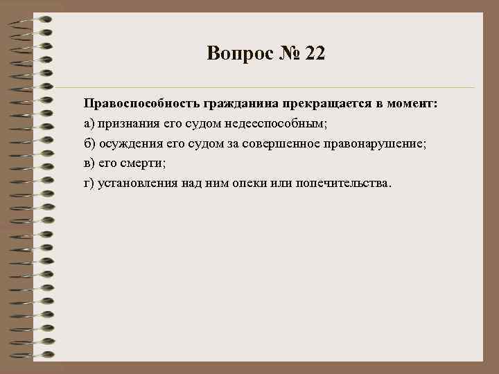 Вопрос № 22 Правоспособность гражданина прекращается в момент: а) признания его судом недееспособным; б)