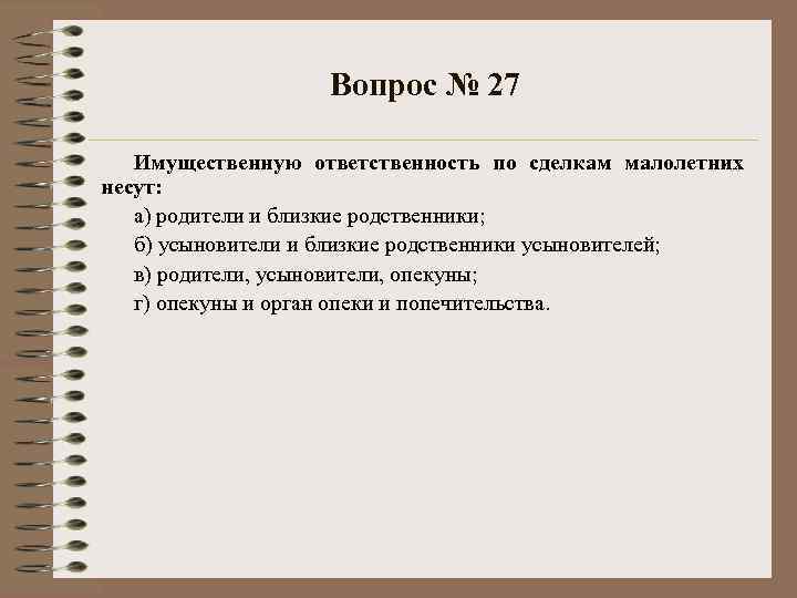 Вопрос № 27 Имущественную ответственность по сделкам малолетних несут: а) родители и близкие родственники;