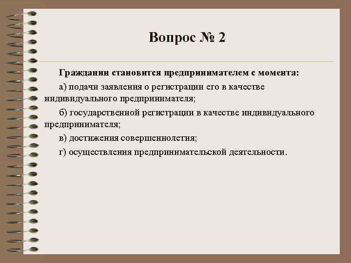 Вопрос № 2 Гражданин становится предпринимателем с момента: а) подачи заявления о регистрации его