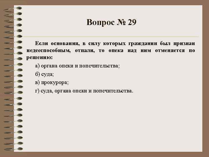 Вопрос № 29 Если основания, в силу которых гражданин был признан недееспособным, отпали, то