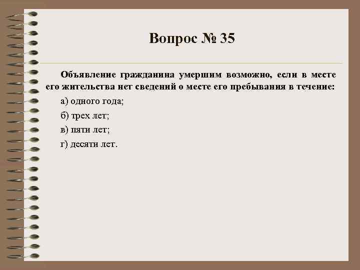 Вопрос № 35 Объявление гражданина умершим возможно, если в месте его жительства нет сведений