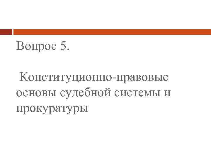 Вопрос 5. Конституционно-правовые основы судебной системы и прокуратуры 