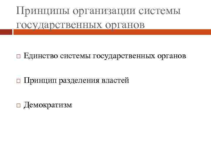 Принципы организации системы государственных органов Единство системы государственных органов Принцип разделения властей Демократизм 