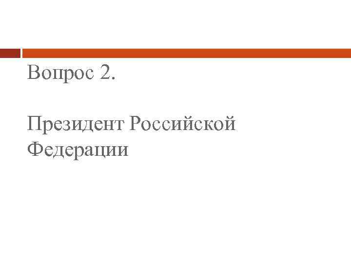 Вопрос 2. Президент Российской Федерации 