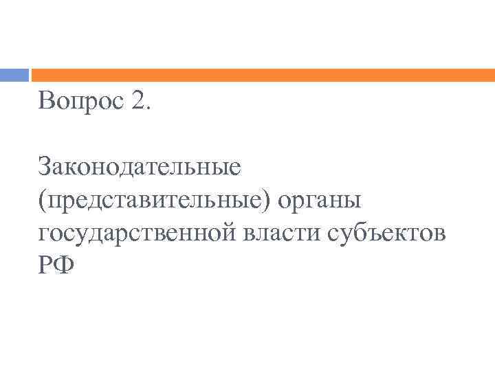 Вопрос 2. Законодательные (представительные) органы государственной власти субъектов РФ 