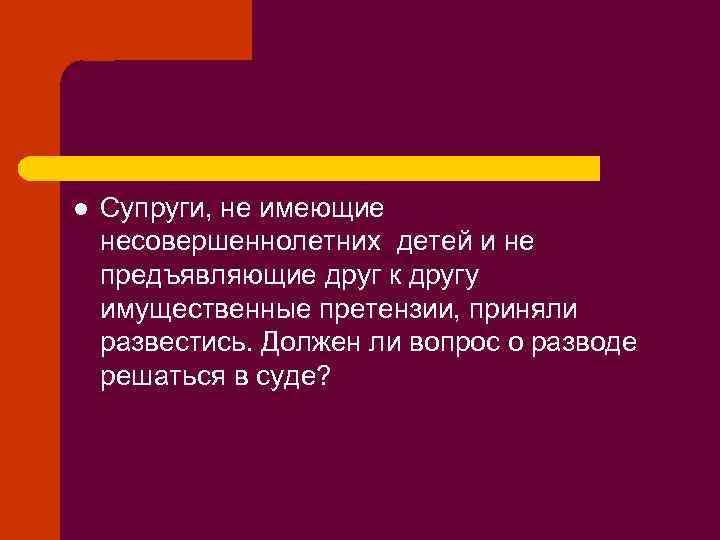 l Супруги, не имеющие несовершеннолетних детей и не предъявляющие друг к другу имущественные претензии,