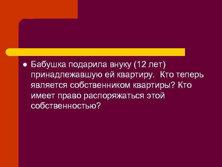 l Бабушка подарила внуку (12 лет) принадлежавшую ей квартиру. Кто теперь является собственником квартиры?