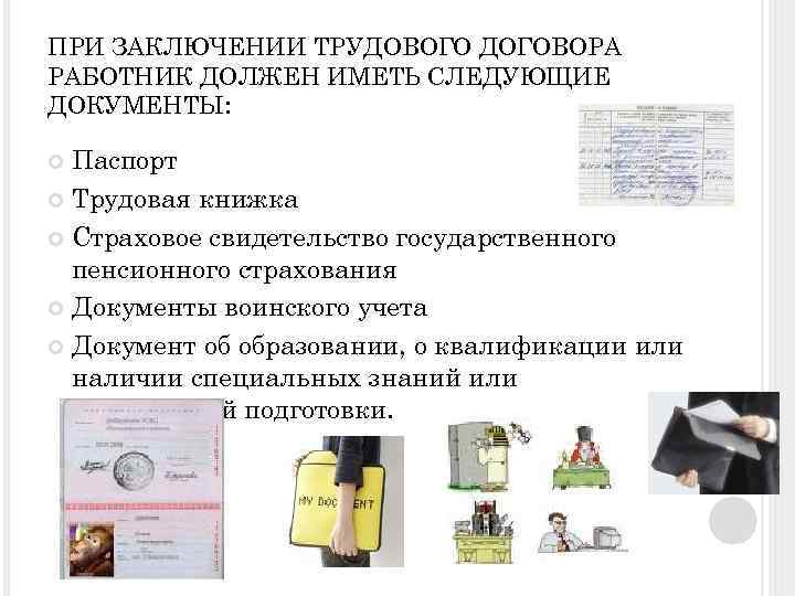 ПРИ ЗАКЛЮЧЕНИИ ТРУДОВОГО ДОГОВОРА РАБОТНИК ДОЛЖЕН ИМЕТЬ СЛЕДУЮЩИЕ ДОКУМЕНТЫ: Паспорт Трудовая книжка Страховое свидетельство