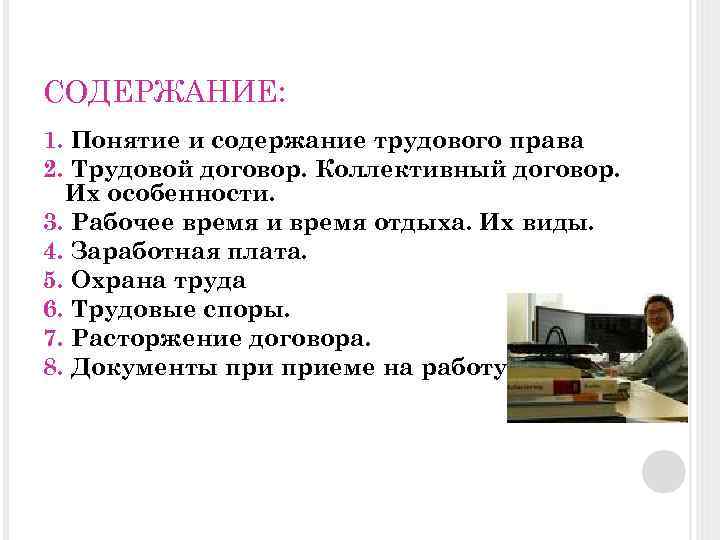 СОДЕРЖАНИЕ: 1. Понятие и содержание трудового права 2. Трудовой договор. Коллективный договор. Их особенности.