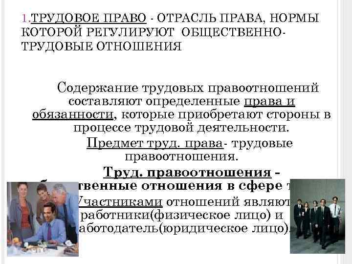1. ТРУДОВОЕ ПРАВО - ОТРАСЛЬ ПРАВА, НОРМЫ КОТОРОЙ РЕГУЛИРУЮТ ОБЩЕСТВЕННОТРУДОВЫЕ ОТНОШЕНИЯ Содержание трудовых правоотношений