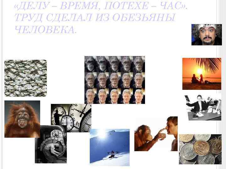  «ДЕЛУ – ВРЕМЯ, ПОТЕХЕ – ЧАС» . ТРУД СДЕЛАЛ ИЗ ОБЕЗЬЯНЫ ЧЕЛОВЕКА. 