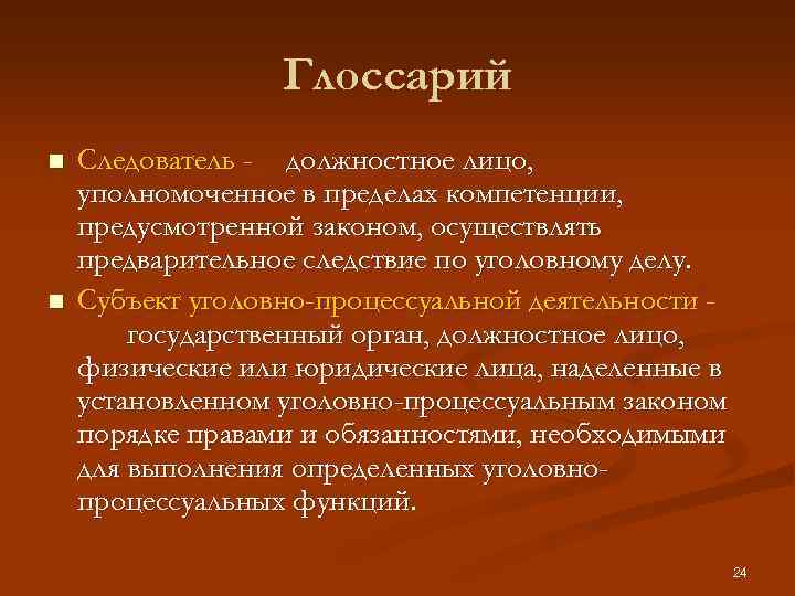 Глоссарий n n Следователь - должностное лицо, уполномоченное в пределах компетенции, предусмотренной законом, осуществлять