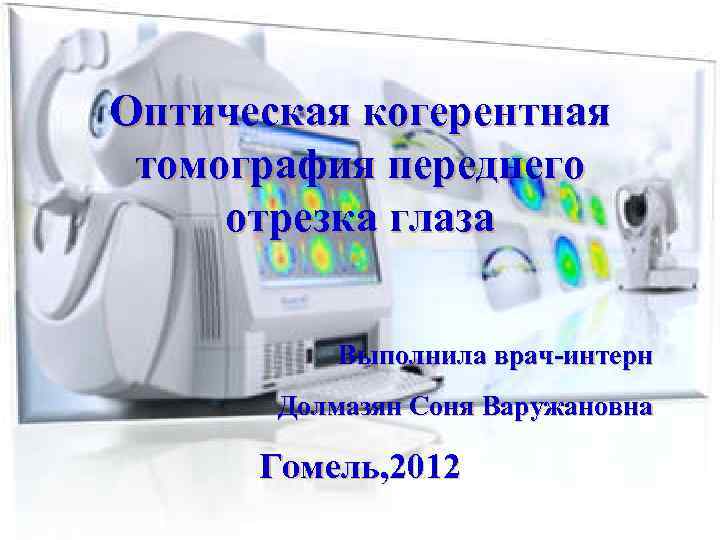 Оптическая когерентная томография переднего отрезка глаза Выполнила врач-интерн Долмазян Соня Варужановна Гомель, 2012 