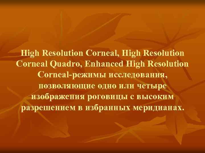 High Resolution Corneal, High Resolution Corneal Quadro, Enhanced High Resolution Corneal-режимы исследования, позволяющие одно