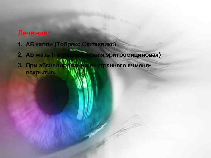 Лечение: 1. АБ капли (Тобрекс, Офтаквикс) 2. АБ мазь (тетрациклиновая, эритромициновая) 3. При абсцедировании