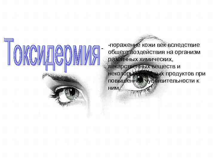 - -поражение кожи век вследствие общего воздействия на организм различных химических, лекарственных веществ и