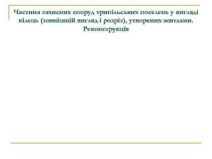 Частина захисних споруд трипільських поселень у вигляді кілець (зовнішній вигляд і розріз), утворених житлами.