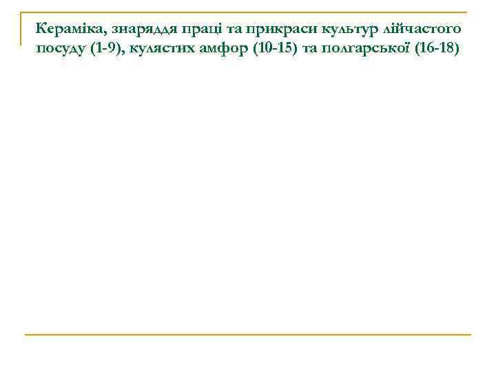 Кераміка, знаряддя праці та прикраси культур лійчастого посуду (1 -9), кулястих амфор (10 -15)