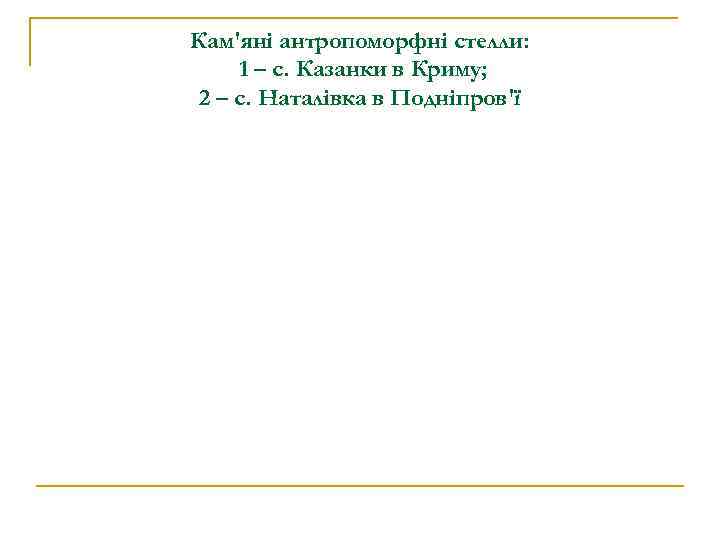 Кам'яні антропоморфні стелли: 1 – с. Казанки в Криму; 2 – с. Наталівка в