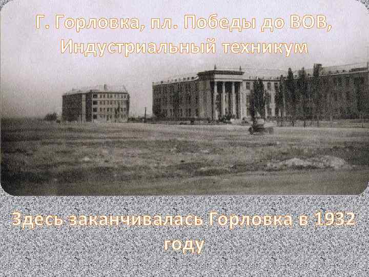 Г. Горловка, пл. Победы до ВОВ, Индустриальный техникум Здесь заканчивалась Горловка в 1932 году