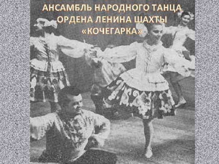 АНСАМБЛЬ НАРОДНОГО ТАНЦА ОРДЕНА ЛЕНИНА ШАХТЫ «КОЧЕГАРКА» 