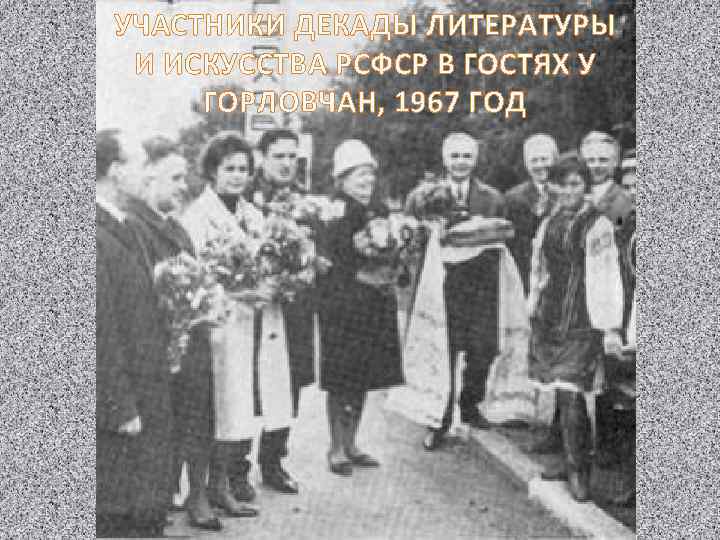 УЧАСТНИКИ ДЕКАДЫ ЛИТЕРАТУРЫ И ИСКУССТВА РСФСР В ГОСТЯХ У ГОРЛОВЧАН, 1967 ГОД 