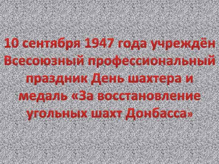 10 сентября 1947 года учреждён Всесоюзный профессиональный праздник День шахтера и медаль «За восстановление