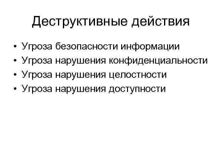 Деструктивные действия • • Угроза безопасности информации Угроза нарушения конфиденциальности Угроза нарушения целостности Угроза