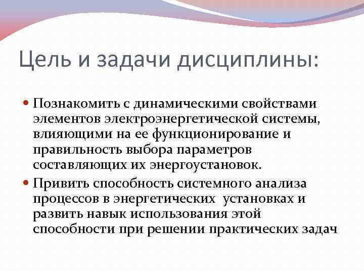 Цель и задачи дисциплины: Познакомить с динамическими свойствами элементов электроэнергетической системы, влияющими на ее