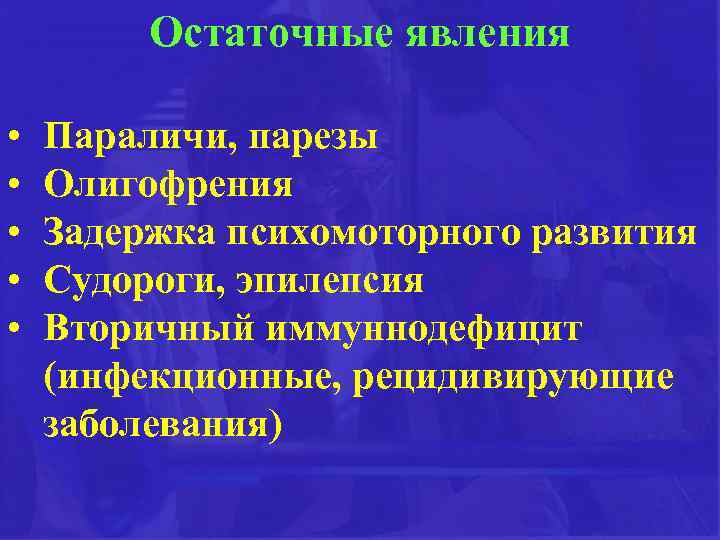 Остаточные явления • • • Параличи, парезы Олигофрения Задержка психомоторного развития Судороги, эпилепсия Вторичный