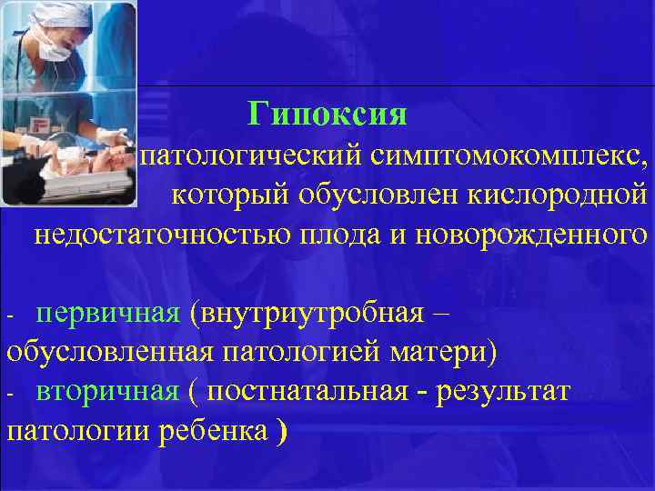 Гипоксия – патологический симптомокомплекс, который обусловлен кислородной недостаточностью плода и новорожденного - первичная (внутриутробная