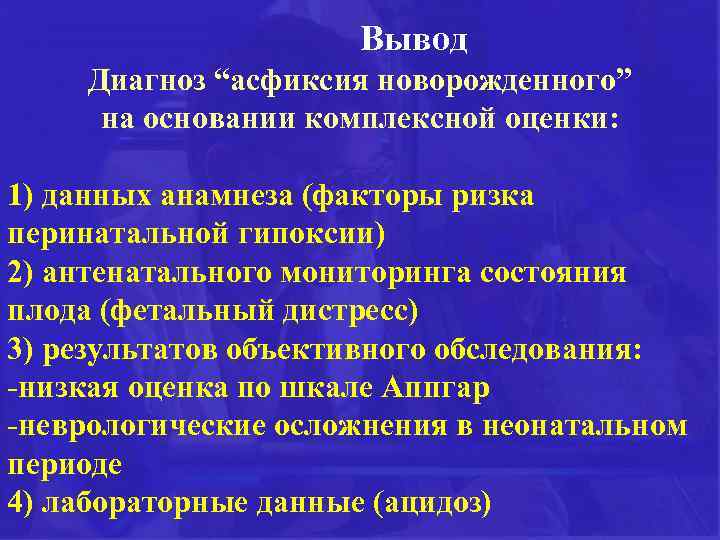 Вывод Диагноз “асфиксия новорожденного” на основании комплексной оценки: 1) данных анамнеза (факторы ризка перинатальной