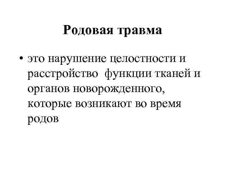 Родовая травма • это нарушение целостности и расстройство функции тканей и органов новорожденного, которые