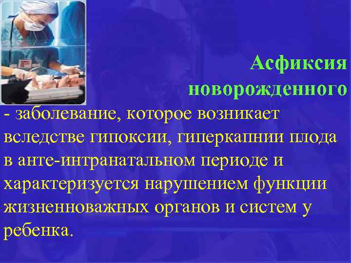 Асфиксия новорожденного - заболевание, которое возникает вследстве гипоксии, гиперкапнии плода в анте-интранатальном периоде и