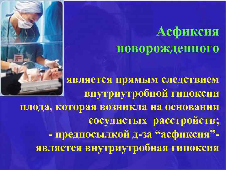 Асфиксия новорожденного - является прямым следствием внутриутробной гипоксии плода, которая возникла на основании сосудистых