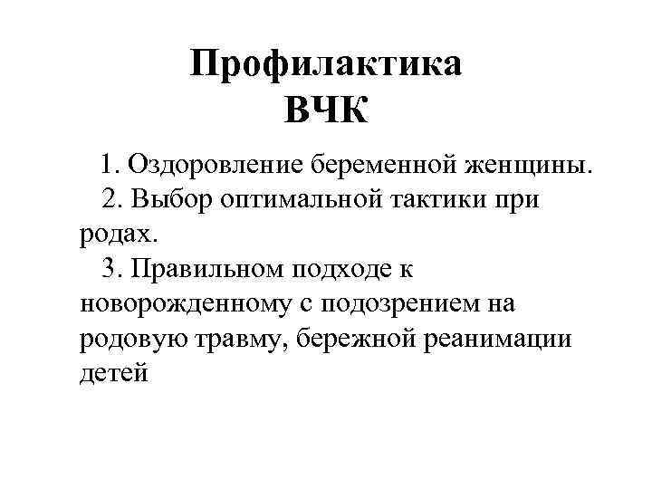 Профилактика ВЧК 1. Оздоровление беременной женщины. 2. Выбор оптимальной тактики при родах. 3. Правильном