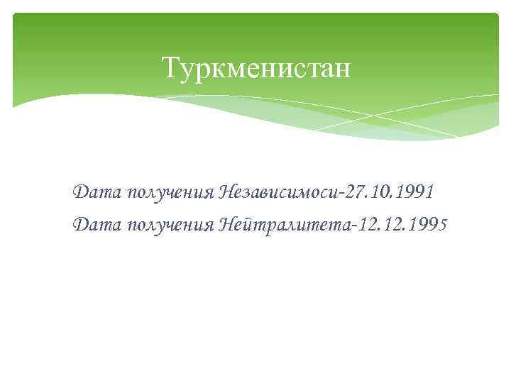 Туркменистан Дата получения Независимоси-27. 10. 1991 Дата получения Нейтралитета-12. 1995 