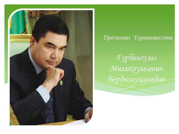 Президент Туркменистана Гурбангулы Мяликгулыевич Бердымухамедов 