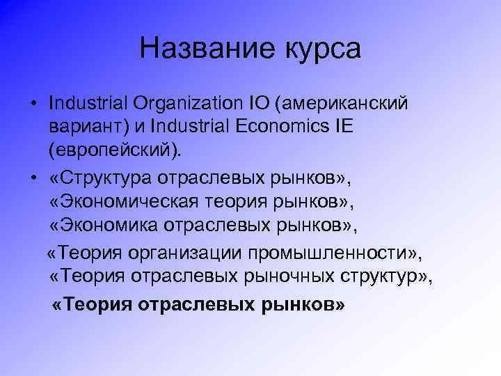 Название курса • Industrial Organization IO (американский вариант) и Industrial Economics IE (европейский). •