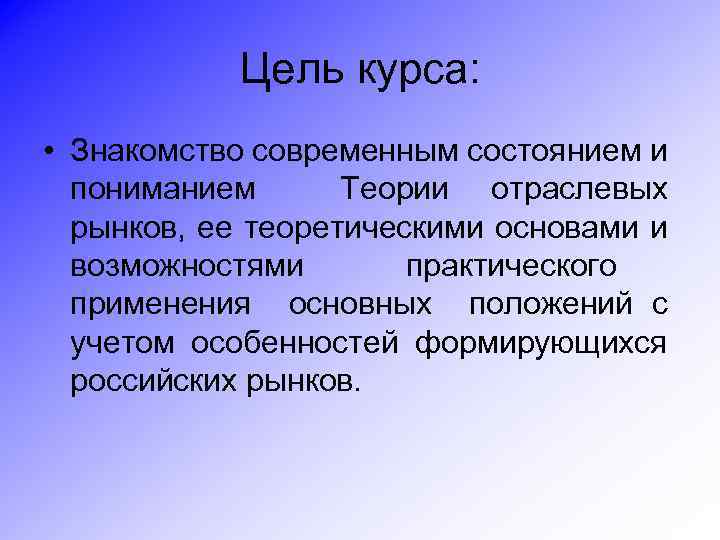 Цель курса: • Знакомство современным состоянием и пониманием Теории отраслевых рынков, ее теоретическими основами