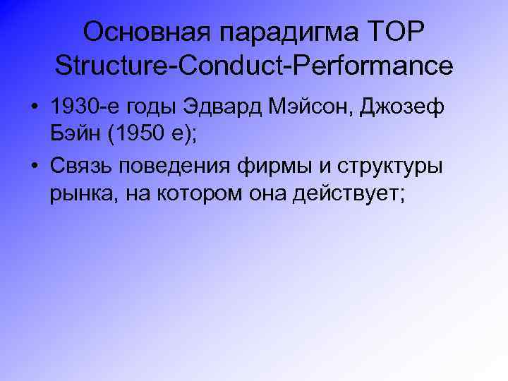 Основная парадигма ТОР Structure-Conduct-Performance • 1930 -е годы Эдвард Мэйсон, Джозеф Бэйн (1950 е);