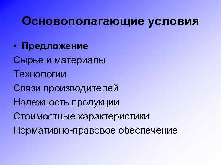 Основополагающие условия • Предложение Сырье и материалы Технологии Связи производителей Надежность продукции Стоимостные характеристики