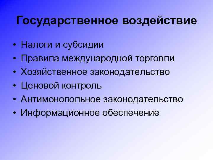 Государственное воздействие • • • Налоги и субсидии Правила международной торговли Хозяйственное законодательство Ценовой