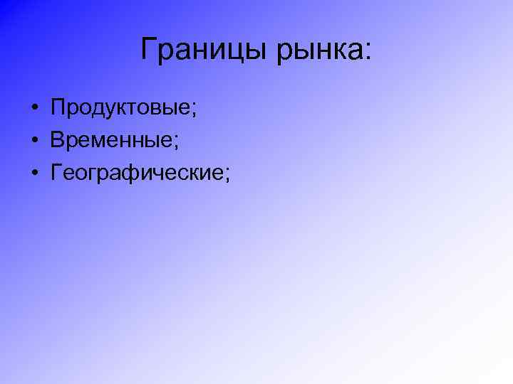 Границы рынка: • Продуктовые; • Временные; • Географические; 