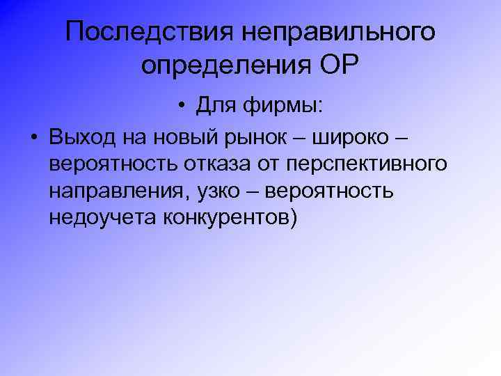 Последствия неправильного определения ОР • Для фирмы: • Выход на новый рынок – широко