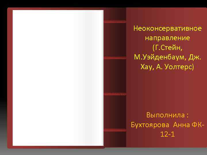 Неоконсервативное направление (Г. Стейн, М. Уэйденбаум, Дж. Хау, А. Уолтерс) Выполнила : Бухтоярова Анна