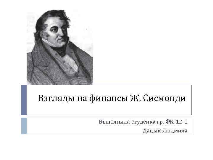 Взгляды на финансы Ж. Сисмонди Выполнила студенка гр. ФК-12 -1 Дацык Людмила 