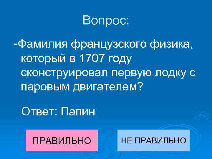 Вопрос: -Фамилия французского физика, который в 1707 году сконструировал первую лодку с паровым двигателем?