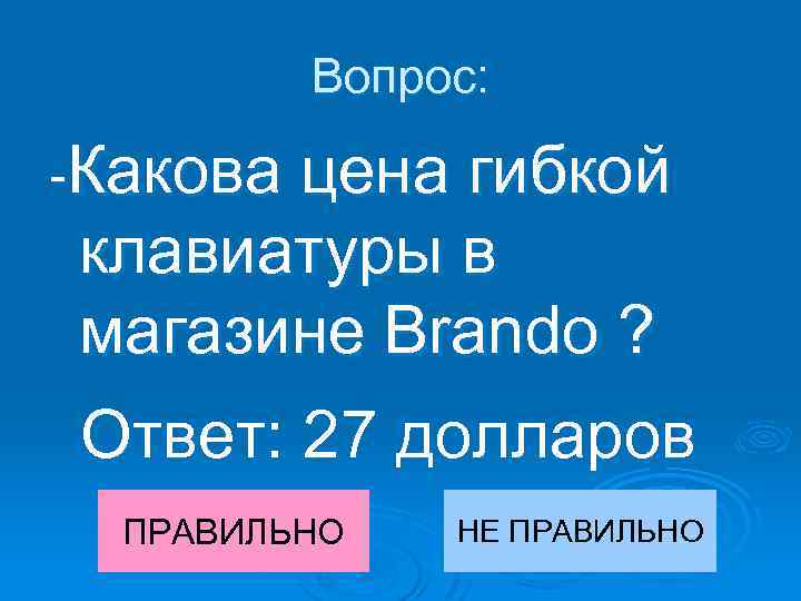 Вопрос: -Какова цена гибкой клавиатуры в магазине Brando ? Ответ: 27 долларов ПРАВИЛЬНО НЕ